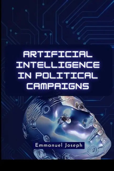 Artificial Intelligence in Political Campaigns by Emmanuel Joseph