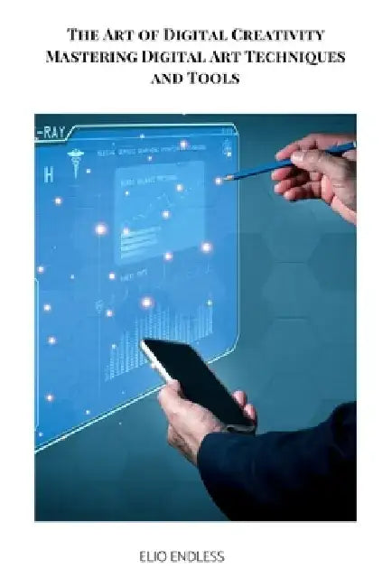 The Art of Digital Creativity Mastering Digital Art Techniques and Tools by Zelda Reid