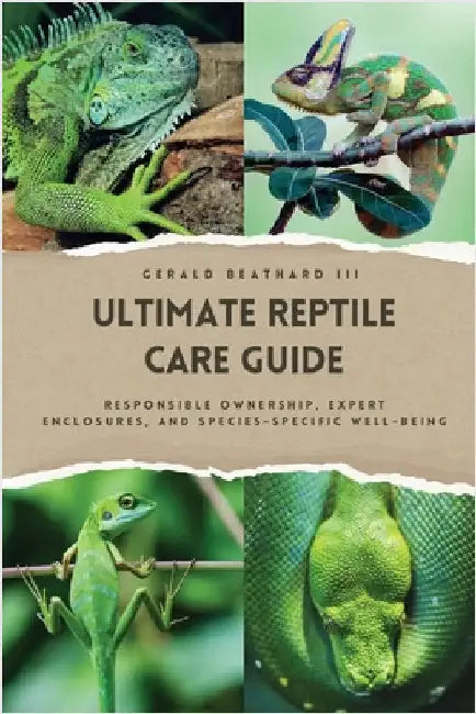 The Ultimate Reptile Care Guide: Responsible Ownership, Expert Enclosures, And Species-Specific Well-being by Beathard, Gerald, III
