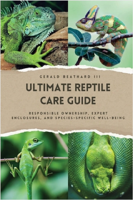 The Ultimate Reptile Care Guide: Responsible Ownership, Expert Enclosures, And Species-Specific Well-being by III Beathard Gerald