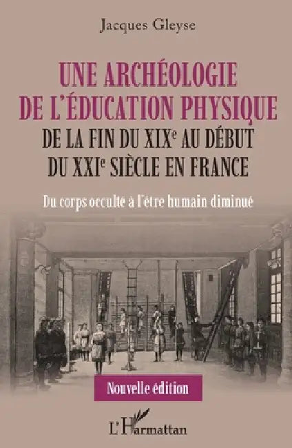 Une archéologie de l'éducation physique: De la fin du XIXe au début du XXIe siècle en France Du corps occulté à l'être humain diminué by Jacques Gleyse