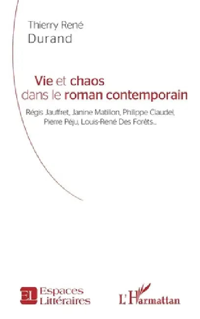 Vie et chaos dans le roman contemporain: Régis Jauffret, Janine Matillon, Philippe Claudel, Pierre Péju, Louis-René Des Forêts by Thierry Rene Durand