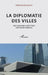 La diplomatie des villes: Des anciennes cités-Etats aux villes globales by Raffaele Marchetti