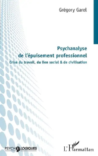 Psychanalyse de l'épuisement professionnel: Crise du travail, du lien social & de civilisation by Garel Gregory, Gregory Garel
