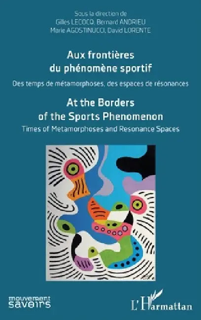 Aux frontières du phénomène sportif: Des temps de métamorphoses, des espaces de résonances At the Borders of the Sports Phenomenon. Times of Metamorph by Bernard Andrieu, Alexandre Legendre, Gilles Lecocq