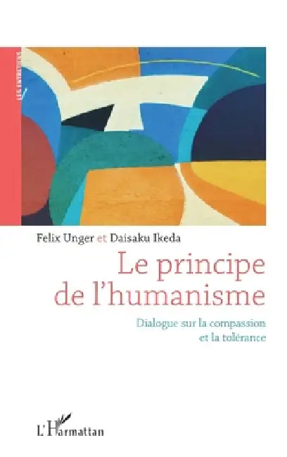 Le principe de l'humanisme: Dialogue sur la compassion et la tolérance by Daisaku Ikeda, Felix Unger