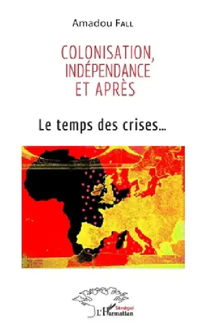 Colonisation, indépendance et après: Le temps des crises... by Fall Amadou
