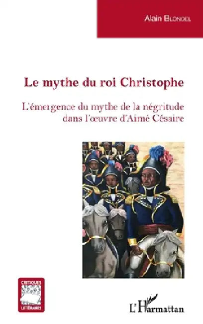 Le mythe du roi Christophe: L'émergence du mythe de la négritude dans l'oeuvre d'Aimé Césaire by Alain Blondel