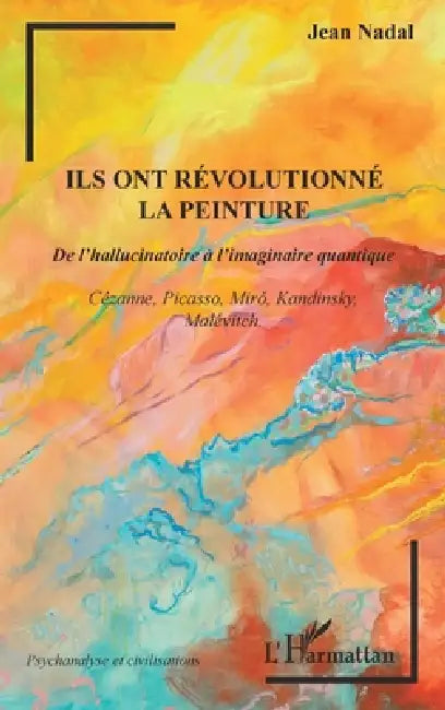 Ils ont révolutionné la peinture: De l'hallucinatoire à l'imaginaire quantique Cézanne, Picasso, Miró, Kandinsky, Malévitch by Jean Nadal