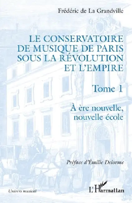 Le Conservatoire de musique de Paris sous la Révolution et l'Empire: A ère nouvelle, nouvelle école by Frédéric de la Grandville