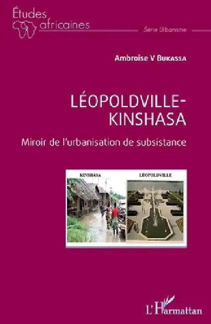 Léopoldville Kinshasa: Miroir de l'urbanisation de subsistance by Ambroise V. Bukassa