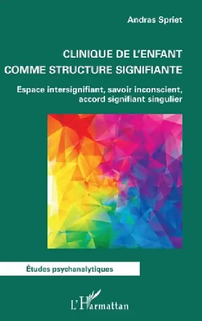 Clinique de l'enfant comme structure signifiante: Espace intersignifiant, savoir inconscient, accord signifiant singulier by Andras Spriet