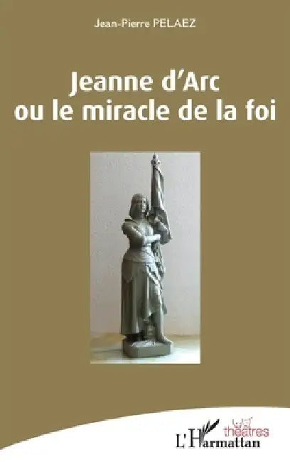 Jeanne d'Arc ou le miracle de la foi by Jean-Pierre Pelaez