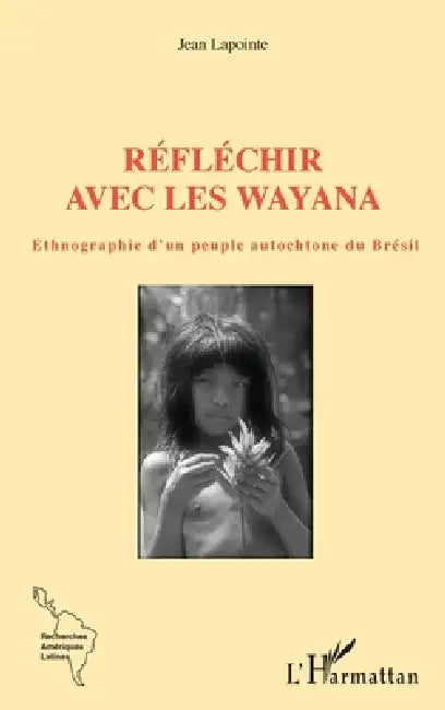 Réfléchir avec les Wayana: Ethnographie d'un peuple autochtone du Brésil by Jean Lapointe