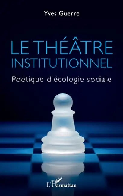 Le théâtre institutionnel: Politique d'écologie sociale by Yves Guerre