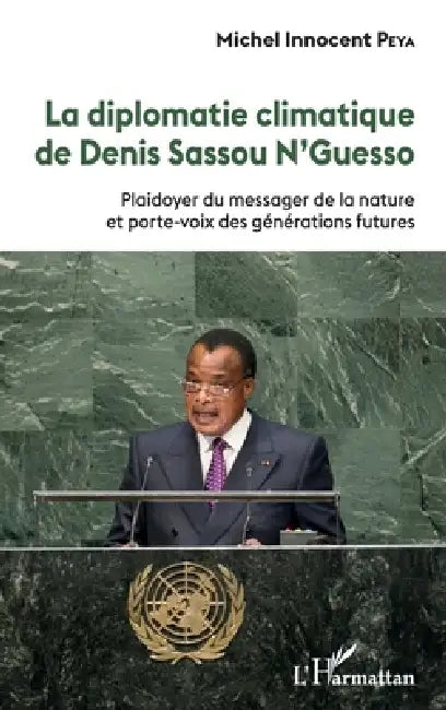 La diplomatie climatique de Denis Sassou N'Guesso: Plaidoyer du messager de la nature et porte-voix des générations futures by Michel Innocent Peya