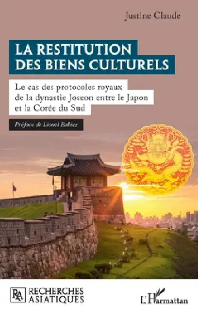 La restitution des biens culturels: Le cas des protocoles royaux de la dynastie Joseon entre le Japon et la Corée du Sud by Lionel Babicz, Justine Claude