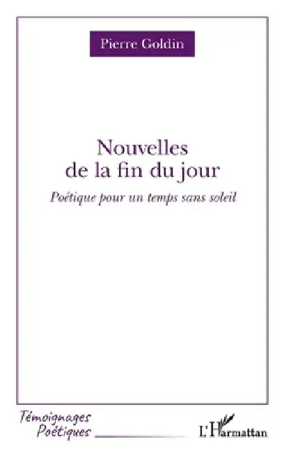 Nouvelles de la fin du jour: Poétique pour un temps sans soleil by Pierre Goldin