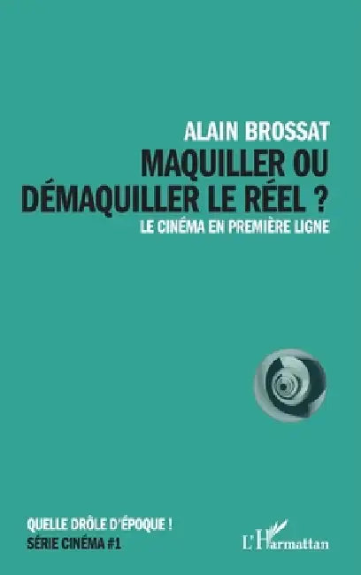 Maquiller ou démaquiller le réel: Le cinéma en première ligne by Alain Brossat