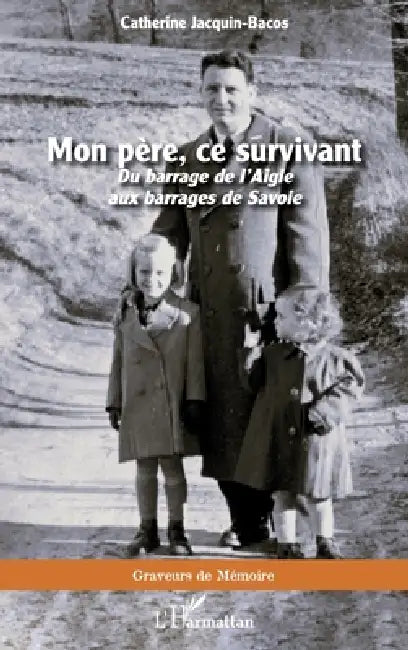 Mon père, ce survivant: Du barrage de l'Aigle aux barrages de Savoie by Catherine Jacquin-Bacos