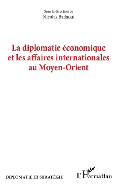 La diplomatie économique et les affaires internationales au Moyen-Orient by Nicolas Badaoui