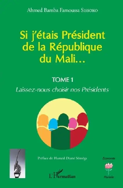 Si j'étais Président de la République du Mali...: Laissez-nous choisir nos Présidents by Ahmed Bamba Famoussa Sissoko, Hamed Diané Séméga
