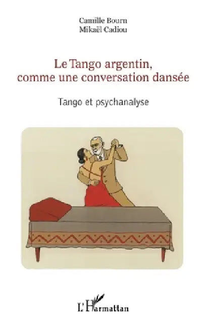 Le Tango argentin, comme une conversation dansée: Tango et psychanalyse by Camille Bourn, Mikael Cadiou