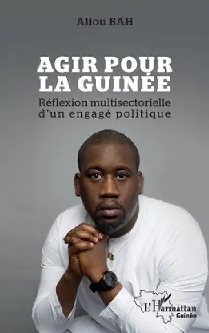 Agir pour la Guinée: Réflexion multisectorielle d'un engagé politique by Aliou Bah