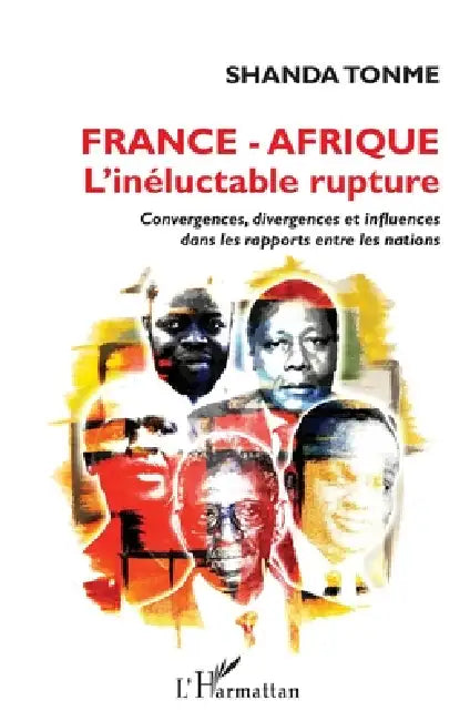 France - Afrique l'inéluctable rupture: Convergences, divergences et influences dans les rapports entre les nations by Shanda Tonme