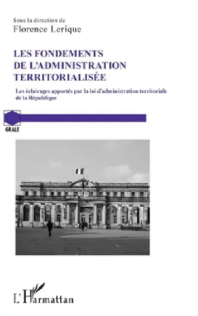 Les fondements de l'administration territorialisée: Les éclairages apportés par la loi d'administration territoriale de la République by Florence Lerique