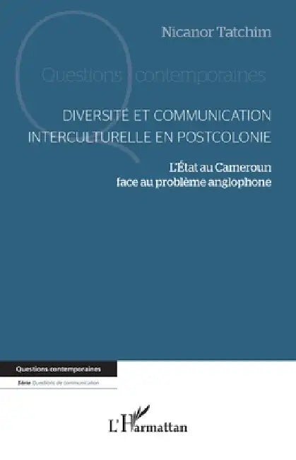 Diversité et communication interculturelle en postcolonie: L'Etat au Cameroun face au problème anglophone by Nicanor Tatchim