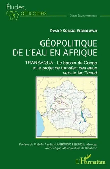 Géopolitique de l'eau en Afrique: TRANSAQUA: Le bassin du Congo et le projet de transfert des eaux vers le lac Tchad by Desiré Konga Wanguwa, Fridolin Cardinal Ambongo Besungu