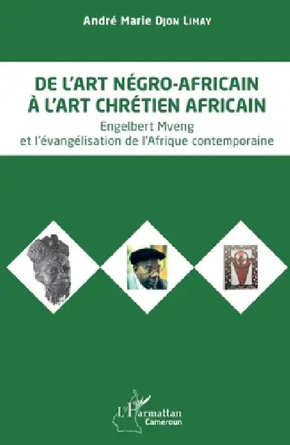De l'art négro-africain à l'art chrétien africain: Engelbert Mveng et l'évangélisation de l'Afrique contemporaine by André Marie Djon Limay