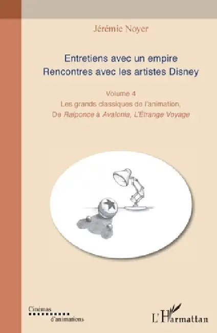 Entretiens avec un empire. Rencontres avec les artistes Disney: Les grands classiques de l'animation. De Raiponce à Avalonia, L'Etrange Voyage by Jérémie Noyer