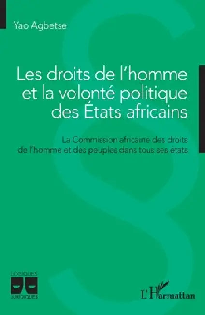 Les droits de l'homme et la volonté politique des Etats africains: La Commission africaine des droits de l'homme et des peuples dans tous ses états by Yao Agbetse