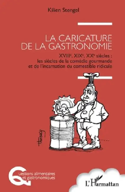 La caricature de la gastronomie: XVIIIe, XIXe, XXe siècles: les siècles de la comédie gourmande et de l'incarnation du comestible ridicule by Kilien Stengel