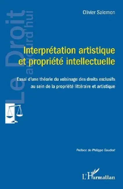 Interprétation artistique et propriété intellectuelle: Essai d'une théorie du voisinage des droits exclusifs au sein de la propriété littéraire et art by Olivier Salomon, Philippe Gaudrat