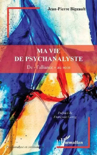 Ma vie de psychanalyste: De l'alliance au soin by Jean-Pierre Bigeault, Françoise Gorog