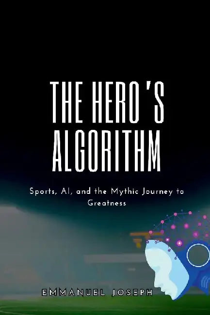 The Hero's Algorithm, Sports, AI, and the Mythic Journey to Greatness by Emmanuel Joseph