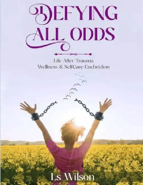 Defying All Odds: Life After Trauma Wellness & Selfcare Enchridion by L. S. Wilson