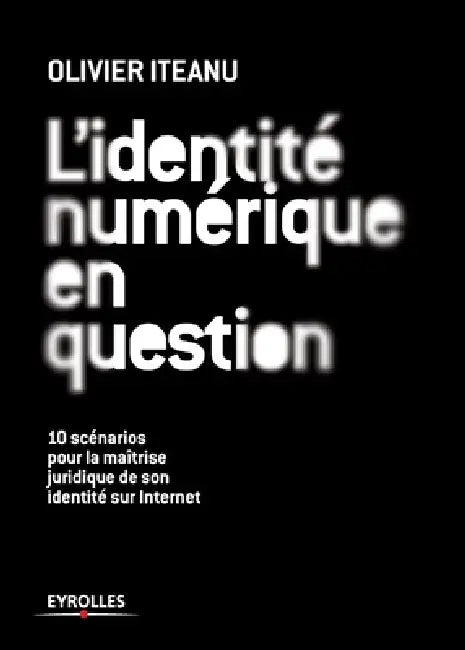 L'identité numérique en question: 10 scénarios pour la maîtrise juridique de son identité sur Internet by Olivier Iteanu