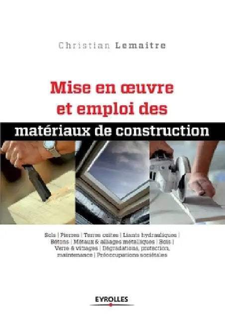 Mise en oeuvre et emploi des matériaux de construction: Sols. Pierres. Terres cuites. Liants hydrauliques. Bétons. Métaux et alliages métalliques. Boi by Lemaitre, Christian