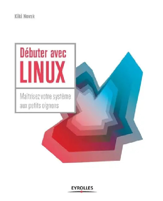 Débuter avec LINUX: Maîtrisez votre système aux petits oignons by Novak, Kiki