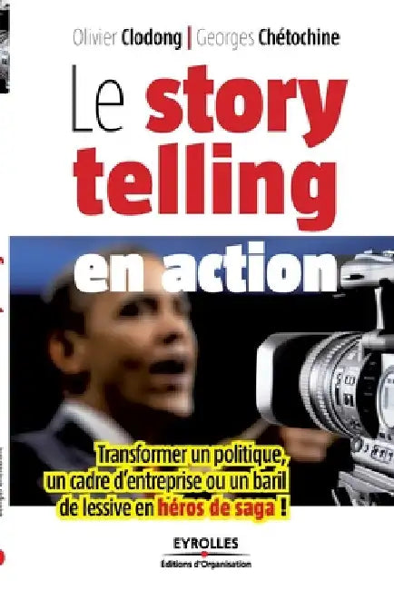 Le storytelling en action: Transformer un politique, un cadre d'entreprise ou un baril de lessive en héros de saga ! by Chétochine, Georges