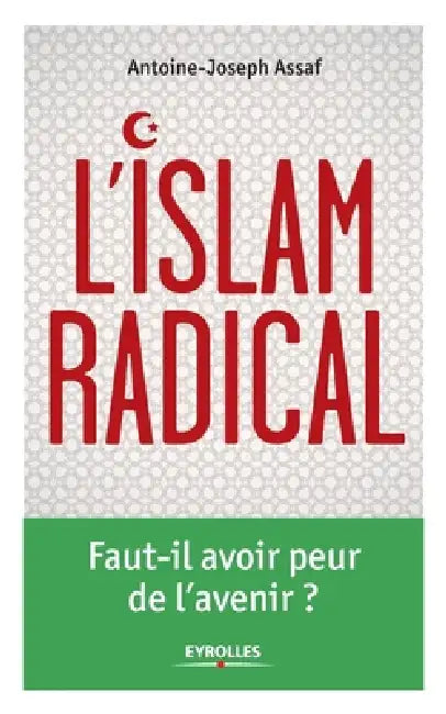L'Islam radical: Faut-il avoir peur de l'avenir ? by Antoine Joseph Assaf