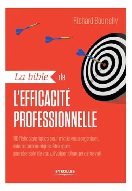La bible de l'efficacité professionnelle: 90 fiches pratiques pour mieux vous organiser, mieux communiquer, être "pro", prendre soin de vous, évoluer, by Bourrelly, Richard
