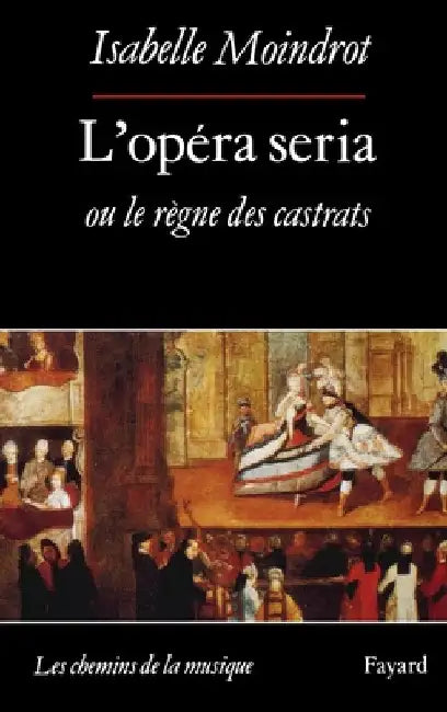 L'Opéra seria ou le règne des castrats by Isabelle Moindrot