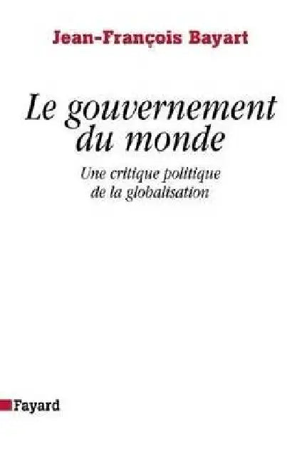 Le gouvernement du monde: Une critique politique de la globalisation by Jean-François Bayart