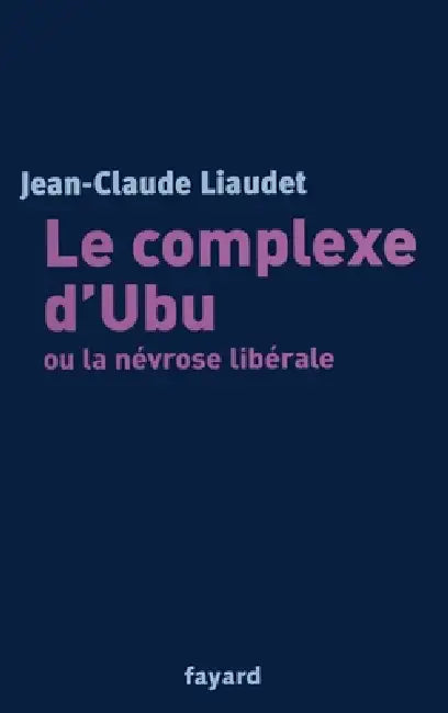Le complexe d'Ubu ou la névrose libérale by Liaudet-J C.
