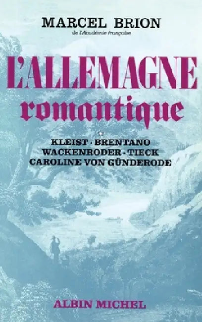 L'Allemagne romantique - tome 1: Kleist, Brentano, Wackenroder, Tieck, Caroline Von Günderode by Marcel Brion
